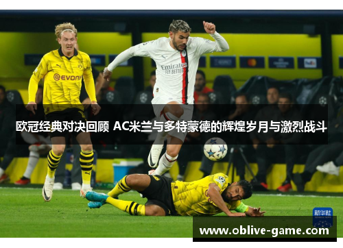 欧冠经典对决回顾 AC米兰与多特蒙德的辉煌岁月与激烈战斗