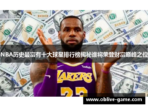 NBA历史最富有十大球星排行榜揭秘谁将荣登财富巅峰之位