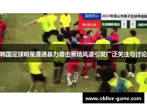 韩国足球明星遭遇暴力袭击赛场风波引发广泛关注与讨论