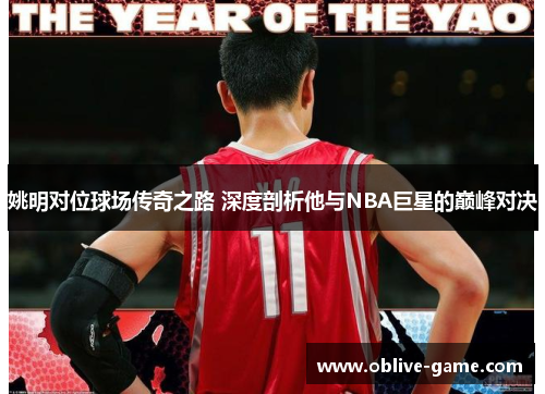姚明对位球场传奇之路 深度剖析他与NBA巨星的巅峰对决