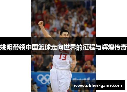 姚明带领中国篮球走向世界的征程与辉煌传奇