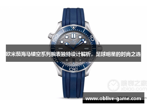 欧米茄海马镂空系列腕表独特设计解析，足球明星的时尚之选