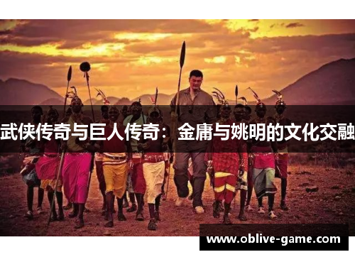 武侠传奇与巨人传奇：金庸与姚明的文化交融