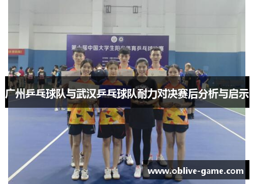 广州乒乓球队与武汉乒乓球队耐力对决赛后分析与启示