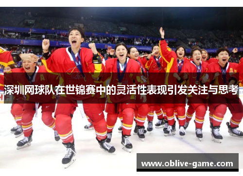 深圳网球队在世锦赛中的灵活性表现引发关注与思考