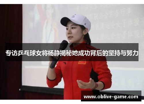专访乒乓球女将杨静揭秘她成功背后的坚持与努力