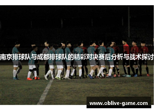 南京排球队与成都排球队的精彩对决赛后分析与战术探讨
