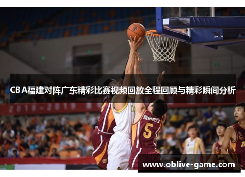 CBA福建对阵广东精彩比赛视频回放全程回顾与精彩瞬间分析