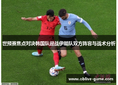 世预赛焦点对决韩国队迎战伊朗队双方阵容与战术分析