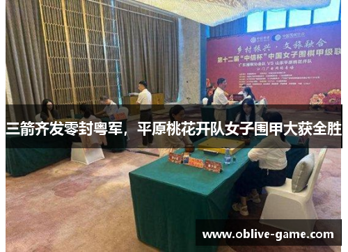 三箭齐发零封粤军，平原桃花开队女子围甲大获全胜