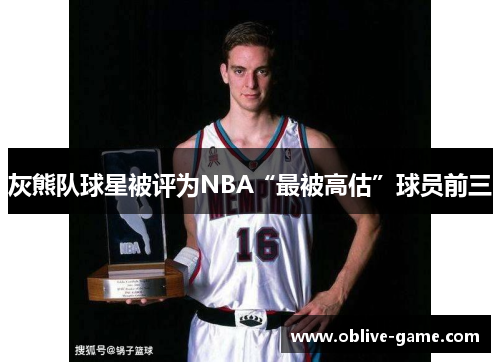 灰熊队球星被评为NBA“最被高估”球员前三