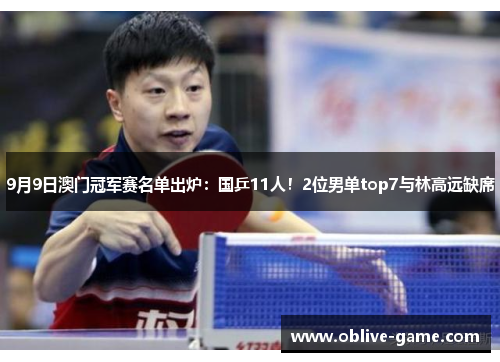 9月9日澳门冠军赛名单出炉：国乒11人！2位男单top7与林高远缺席