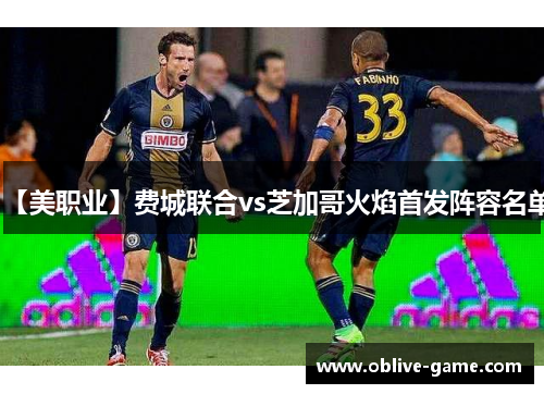 【美职业】费城联合vs芝加哥火焰首发阵容名单